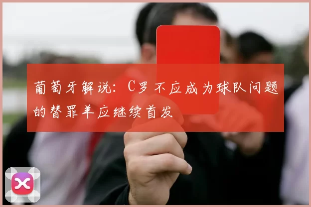 葡萄牙解说：C罗不应成为球队问题的替罪羊应继续首发